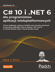 C# 10 i .NET 6 dla programistów aplikacji wieloplatformowych. Twórz aplikacje, witryny WWW oraz serwisy sieciowe za pomocą ASP.NET Core 6, Blazor i EF Core 6 w Visual Studio 2022 i Visual Studio Code. Wydanie VI
