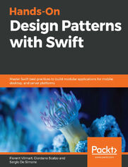 Hands-On Design Patterns with Swift. Master Swift best practices to build modular applications for mobile, desktop, and server platforms