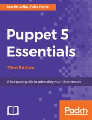 Puppet 5 Essentials.  A fast-paced guide to automating your infrastructure - Third Edition