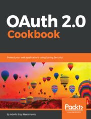 OAuth 2.0 Cookbook. Protect your web applications using Spring Security
