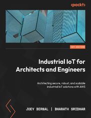 Industrial IoT for Architects and Engineers. Architecting secure, robust, and scalable industrial IoT solutions with AWS
