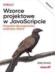 Wzorce projektowe w JavaScripcie. Przewodnik dla programistów JavaScriptu i Reacta. Wydanie II