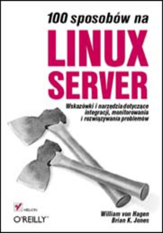 100 sposobów na Linux Server. Wskazówki i narzędzia dotyczące integracji, monitorowania i rozwiązywania problemów