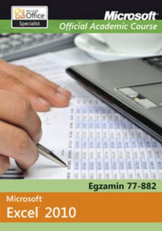 Microsoft Office Excel 2010. Egzamin 77-882. Microsoft Official Academic Course