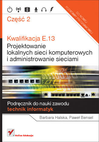 Kwalifikacja E.13. Projektowanie lokalnych sieci komputerowych i administrowanie sieciami. Podręcznik do nauki zawodu technik informatyk. Część 2
