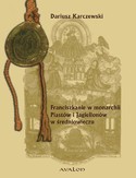 Ebook Franciszkanie w monarchii Piastów i Jagiellonów w średniowieczu. Powstanie-Rozwój-Organizacja Wewnętrzna