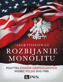 Ebook Rozbijanie monolitu. Polityka Stanów Zjednoczonych wobec Polski 1945-1988