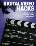 Ebook Digital Video Hacks. Tips & Tools for Shooting, Editing, and Sharing