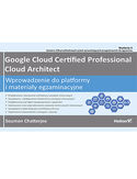 Ebook Google Cloud Certified Professional Cloud Architect. Wprowadzenie do platformy i materiały egzaminacyjne. Wydanie II