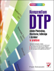 Kompendium DTP. Adobe Photoshop, Illustrator, InDesign i Acrobat w praktyce