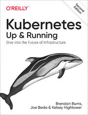 Kubernetes: Up and Running. Dive into the Future of Infrastructure. 2nd Edition