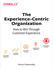 The Experience-Centric Organization. How to Win Through Customer Experience