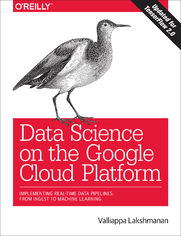 Data Science on the Google Cloud Platform. Implementing End-to-End Real-Time Data Pipelines: From Ingest to Machine Learning