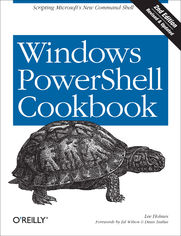 Windows PowerShell Cookbook. The Complete Guide to Scripting Microsoft's New Command Shell. 2nd Edition