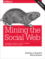 Mining the Social Web. Data Mining Facebook, Twitter, LinkedIn, Instagram, GitHub, and More. 3rd Edition