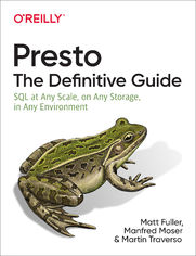 Presto: The Definitive Guide. SQL at Any Scale, on Any Storage, in Any Environment