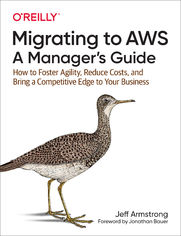 Migrating to AWS: A Manager's Guide. How to Foster Agility, Reduce Costs, and Bring a Competitive Edge to Your Business