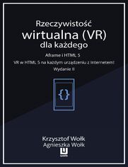 Rzeczywistość wirtualna (VR) dla każdego - Aframe i HTML 5. VR w HTML 5 na każdym urządzeniu z Internetem! Wydanie II