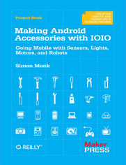 Making Android Accessories with IOIO. Going Mobile with Sensors, Lights, Motors, and Robots