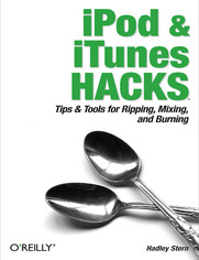 iPod and iTunes Hacks. Tips and Tools for Ripping, Mixing and Burning