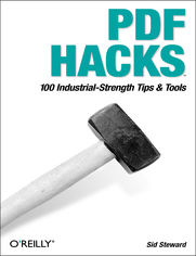 PDF Hacks. 100 Industrial-Strength Tips & Tools