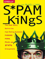Spam Kings. The Real Story Behind the High-Rolling Hucksters Pushing Porn, Pills, and %*@)# Enlargements