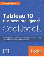 Tableau 10 Business Intelligence Cookbook. Create powerful, effective visualizations with Tableau 10