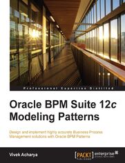 Oracle BPM Suite 12c Modeling Patterns. Design and implement highly accurate Business Process Management solutions with Oracle BPM Patterns