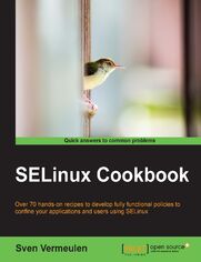 SELinux Cookbook. Over 70 hands-on recipes to develop fully functional policies to confine your applications and users using SELinux