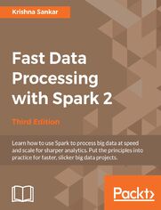 Fast Data Processing with Spark 2. Accelerate your data for rapid insight  - Third Edition