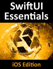 SwiftUI Essentials - iOS Edition. Learn to Develop iOS Apps using SwiftUI, Swift 5 and Xcode 11