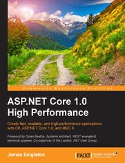 ASP.NET Core 1.0 High Performance. Create fast, scalable, and high performance applications with C#, ASP.NET Core 1.0, and MVC 6