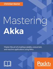 Mastering Akka. A hands-on guide to build application using the Akka framework