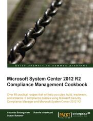Microsoft System Center 2012 R2 Compliance Management Cookbook. Over 40 practical recipes that will help you plan, build, implement, and enhance IT compliance policies using Microsoft Security Compliance Manager and Microsoft System Center 2012 R2