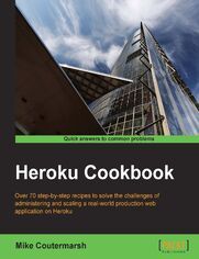 Heroku Cookbook. Over 70 step-by-step recipes to solve the challenges of administering and scaling a real-world production web application on Heroku