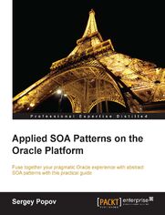 Applied SOA Patterns on the Oracle Platform. Fuse together your pragmatic Oracle experience with abstract SOA patterns with this practical guide