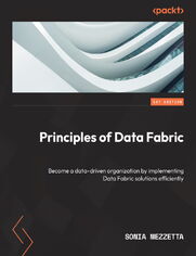 Principles of Data Fabric. Become a data-driven organization by implementing Data Fabric solutions efficiently
