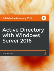 Active Directory with Windows Server 2016. Identity, Access, and Authentication with Microsoft AD and Identity with Windows Server 2016 (70-742) Exam Prep