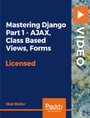 Mastering Django Part 1 - AJAX, Class Based Views, Forms. Master your skills as a Django developer by learning advanced techniques