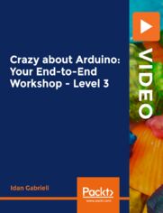 Crazy about Arduino: Your End-to-End Workshop - Level 3. Learn to build a complete Internet of Things solution with Arduino, a SQL Database, and a web server