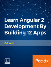 Learn Angular 2 Development By Building 12 Apps. Master Angular 2 Programming By Creating Professional Applications