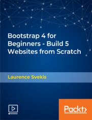Bootstrap 4 for Beginners - Build 5 Websites from Scratch. Explore Bootstrap 4 and learn how to apply layouts, use components, and employ utilities for rapid website design and development