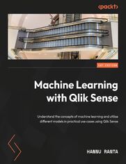 Machine Learning with Qlik Sense. Understand the concepts of machine learning and utilise different models in practical use cases using Qlik Sense