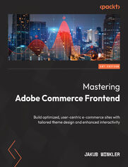 Mastering Adobe Commerce Frontend.  Build optimized, user-centric e-commerce sites with tailored theme design and enhanced interactivity