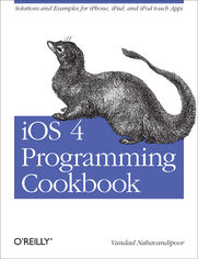 iOS 4 Programming Cookbook. Solutions & Examples for iPhone, iPad, and iPod touch Apps