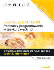 Kwalifikacje E.14 i EE.09.  Podstawy programowania w języku JavaScript. Ćwiczenia praktyczne do nauki zawodu technik informatyk