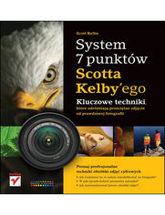 System 7 punktów Scotta Kelbyego. Kluczowe techniki, które dzielą przeciętne zdjęcie od prawdziwej fotografii