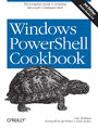 Windows PowerShell Cookbook. The Complete Guide to Scripting Microsoft's Command Shell. 3rd Edition