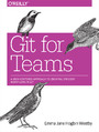 Git for Teams. A User-Centered Approach to Creating Efficient Workflows in Git