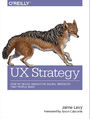 UX Strategy. How to Devise Innovative Digital Products that People Want